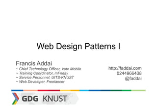 Web Design Patterns I
Francis Addai
~ Chief Technology Officer, Voto Mobile   http://faddai.com
~ Training Coordinator, mFriday                0244966408
~ Service Personnel, UITS-KNUST                     @faddai
~ Web Developer, Freelancer
 