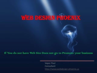 Web Design Phoenix




If You do not have Web Site Does not go to Promote your business


                             Vapor Paul
                             Consultant
                             http://www.webdesign-phoenix.us
 