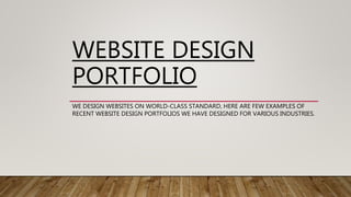 WEBSITE DESIGN
PORTFOLIO
WE DESIGN WEBSITES ON WORLD-CLASS STANDARD, HERE ARE FEW EXAMPLES OF
RECENT WEBSITE DESIGN PORTFOLIOS WE HAVE DESIGNED FOR VARIOUS INDUSTRIES.
 