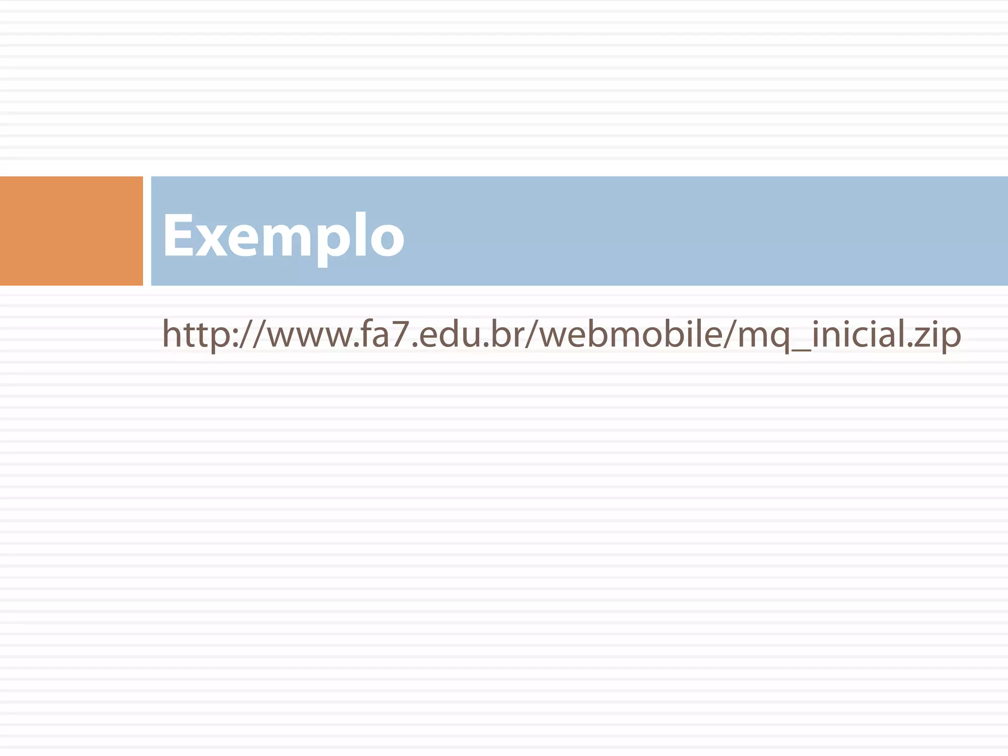 http://www.fa7.edu.br/webmobile/mq_inicial.zip
Exemplo
 