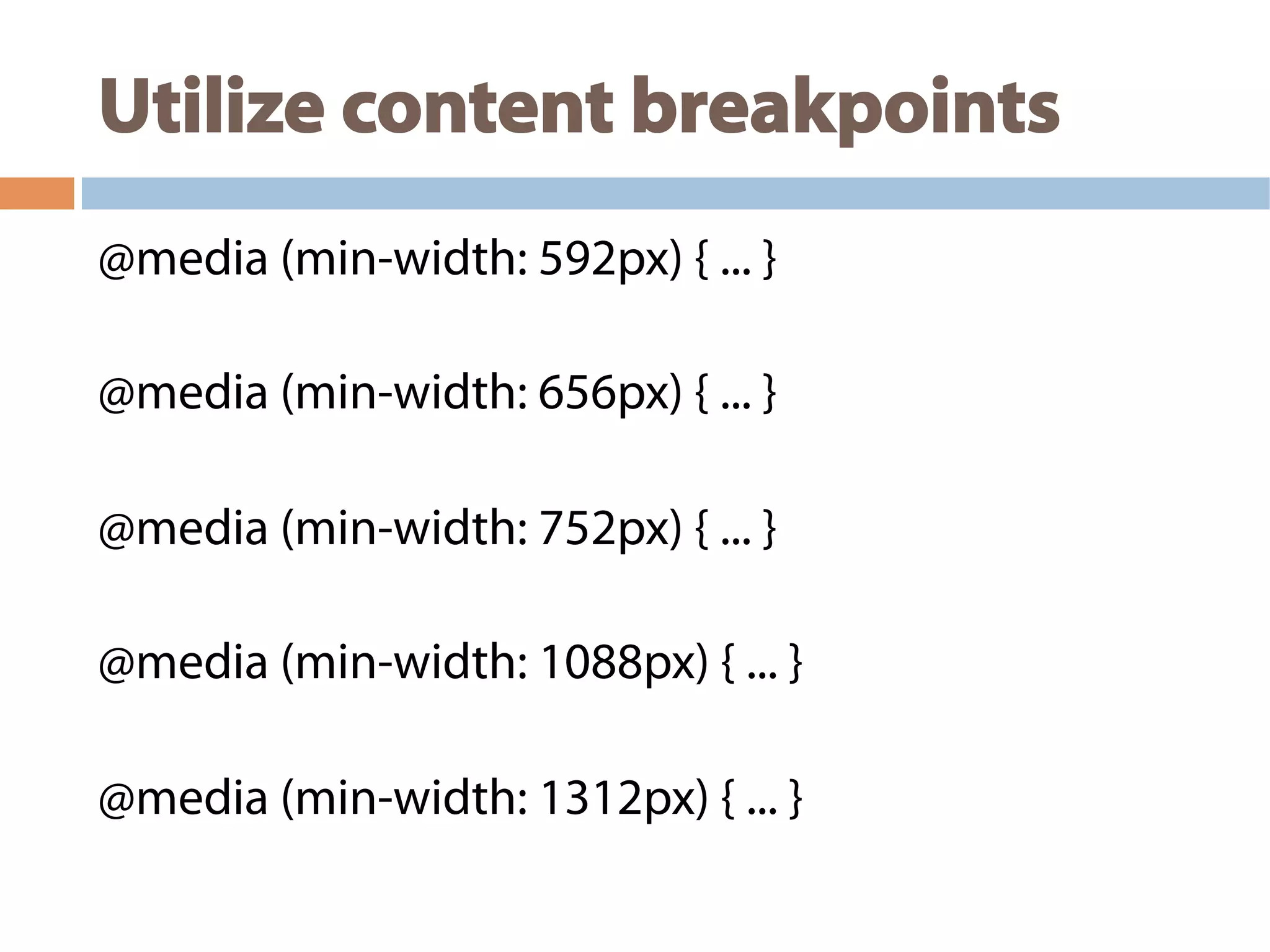Utilize content breakpoints
@media (min-width: 592px) { ... }
@media (min-width: 656px) { ... }
@media (min-width: 752px) { ... }
@media (min-width: 1088px) { ... }
@media (min-width: 1312px) { ... }
 