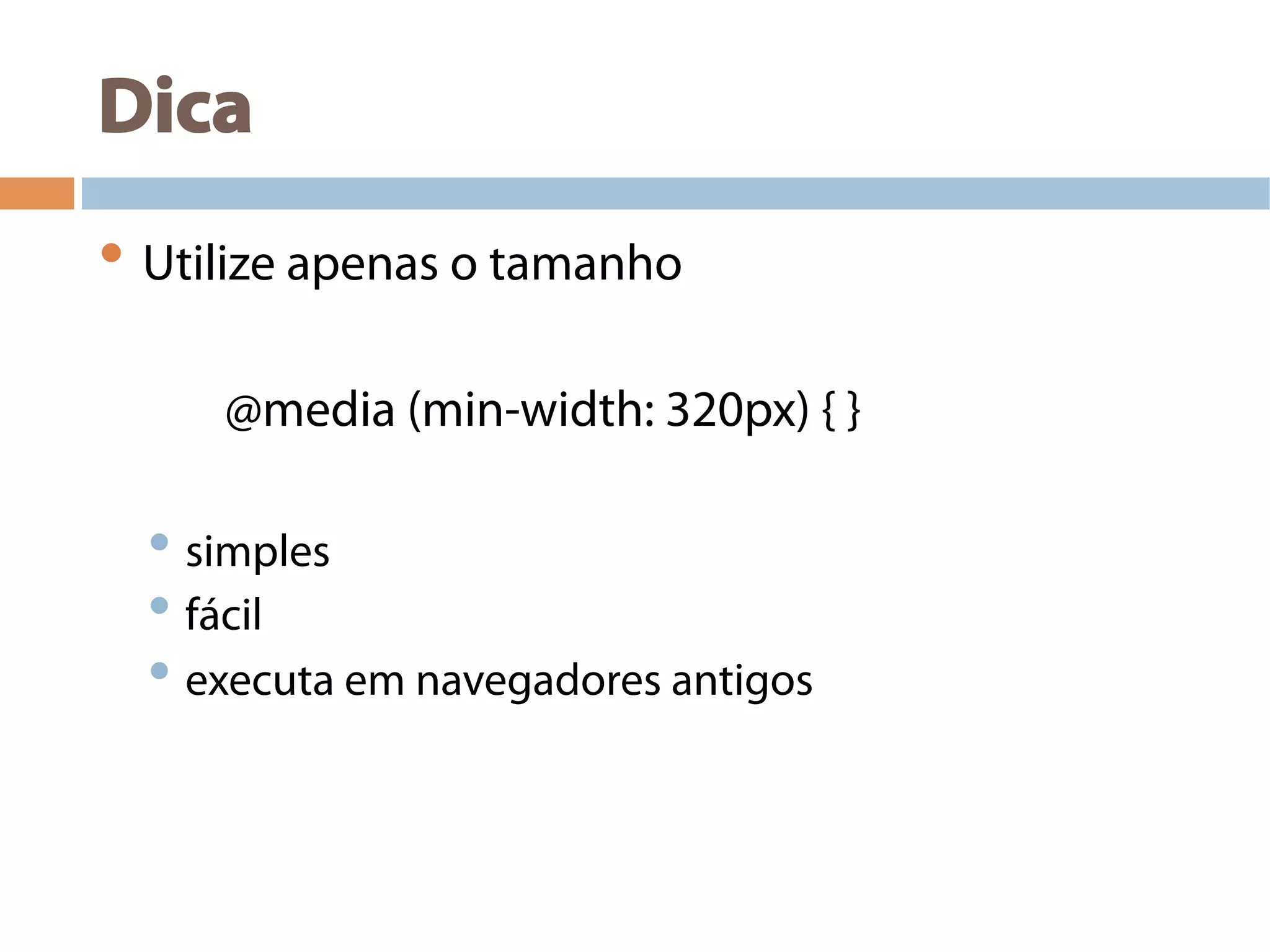 Dica
• Utilize apenas o tamanho
@media (min-width: 320px) { }
• simples
• fácil
• executa em navegadores antigos
 