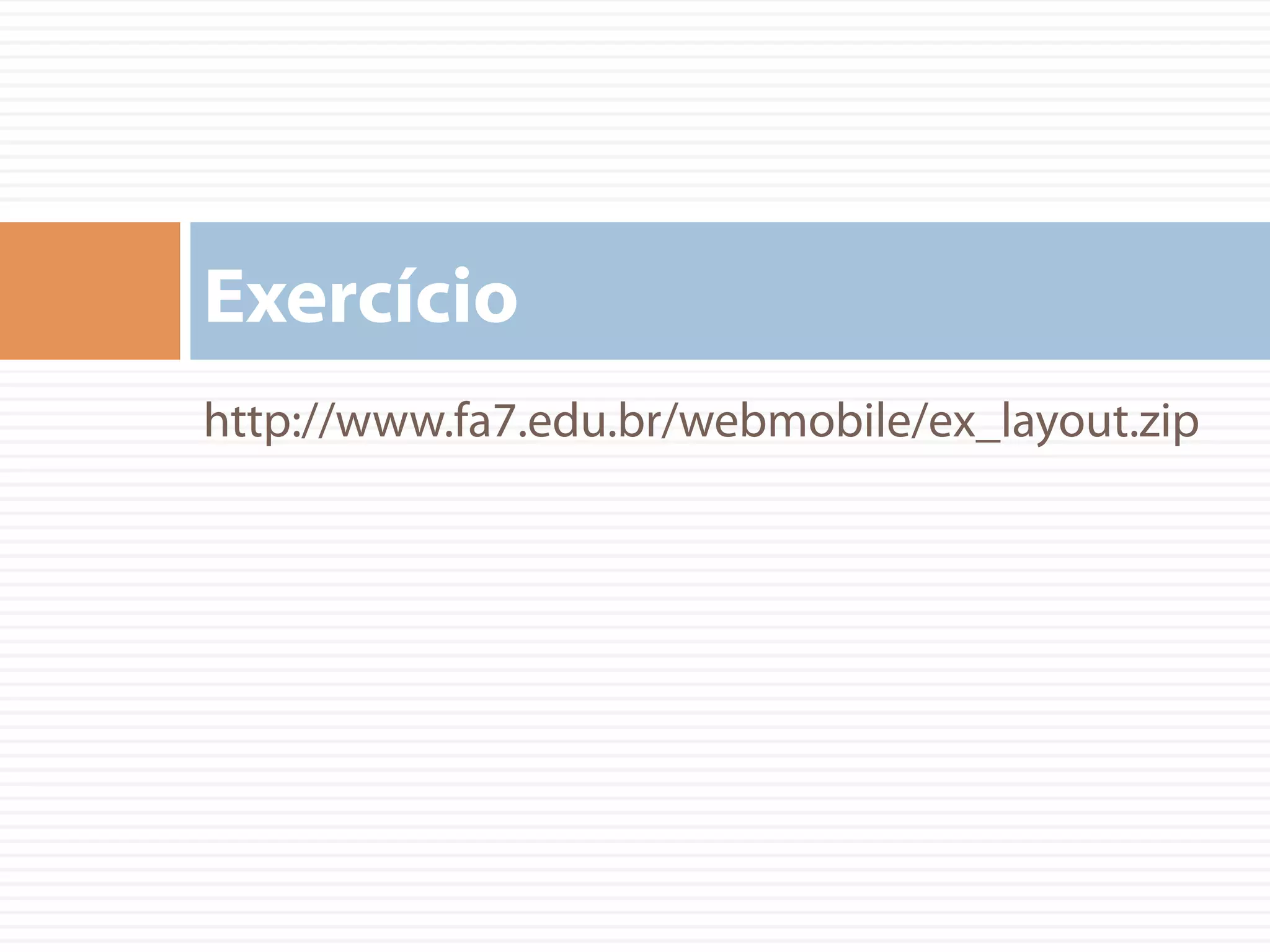 http://www.fa7.edu.br/webmobile/ex_layout.zip
Exercício
 