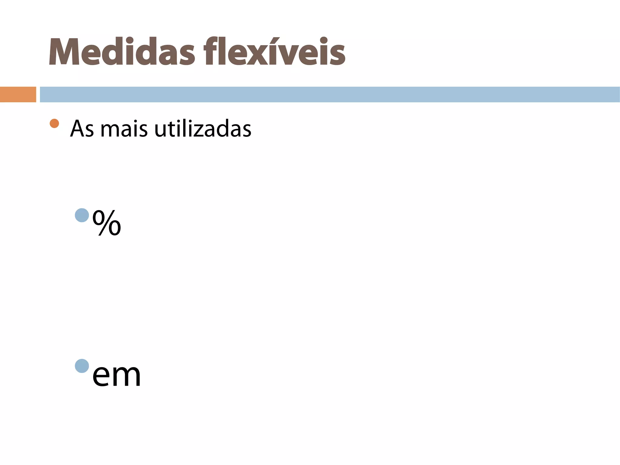 Medidas flexíveis
• As mais utilizadas
• %
• em
 