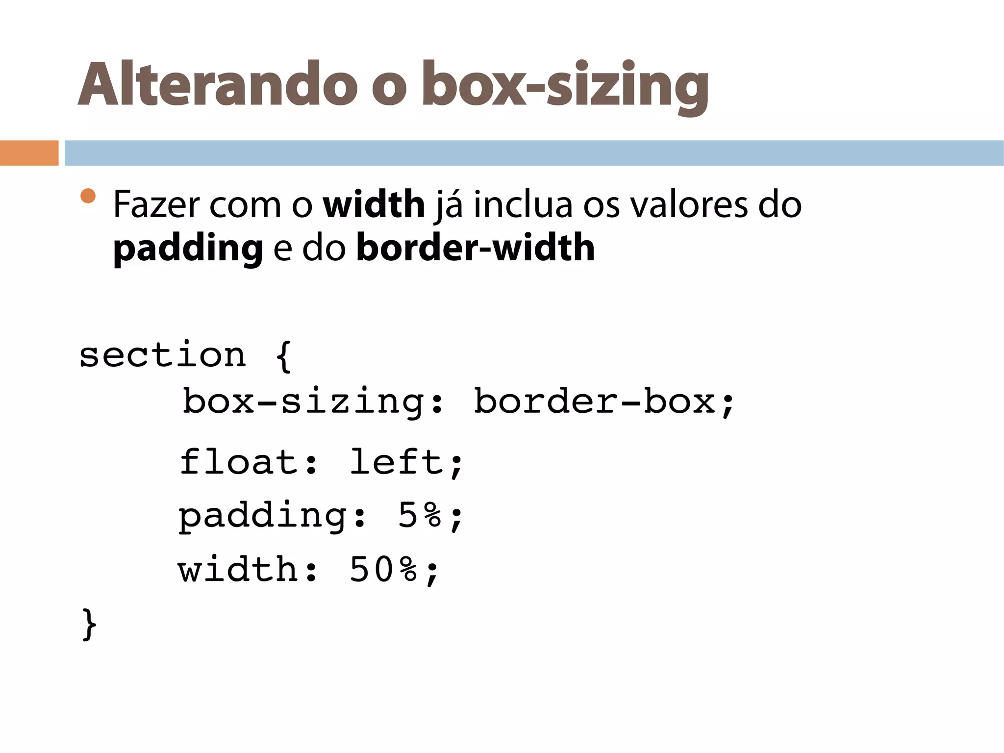 Alterando o box-sizing
• Fazer com o width já inclua os valores do
padding e do border-width
section {!
!!
!float: left;!
!padding: 5%;!
!width: 50%;!
} !
box-sizing: border-box;!
!!
 