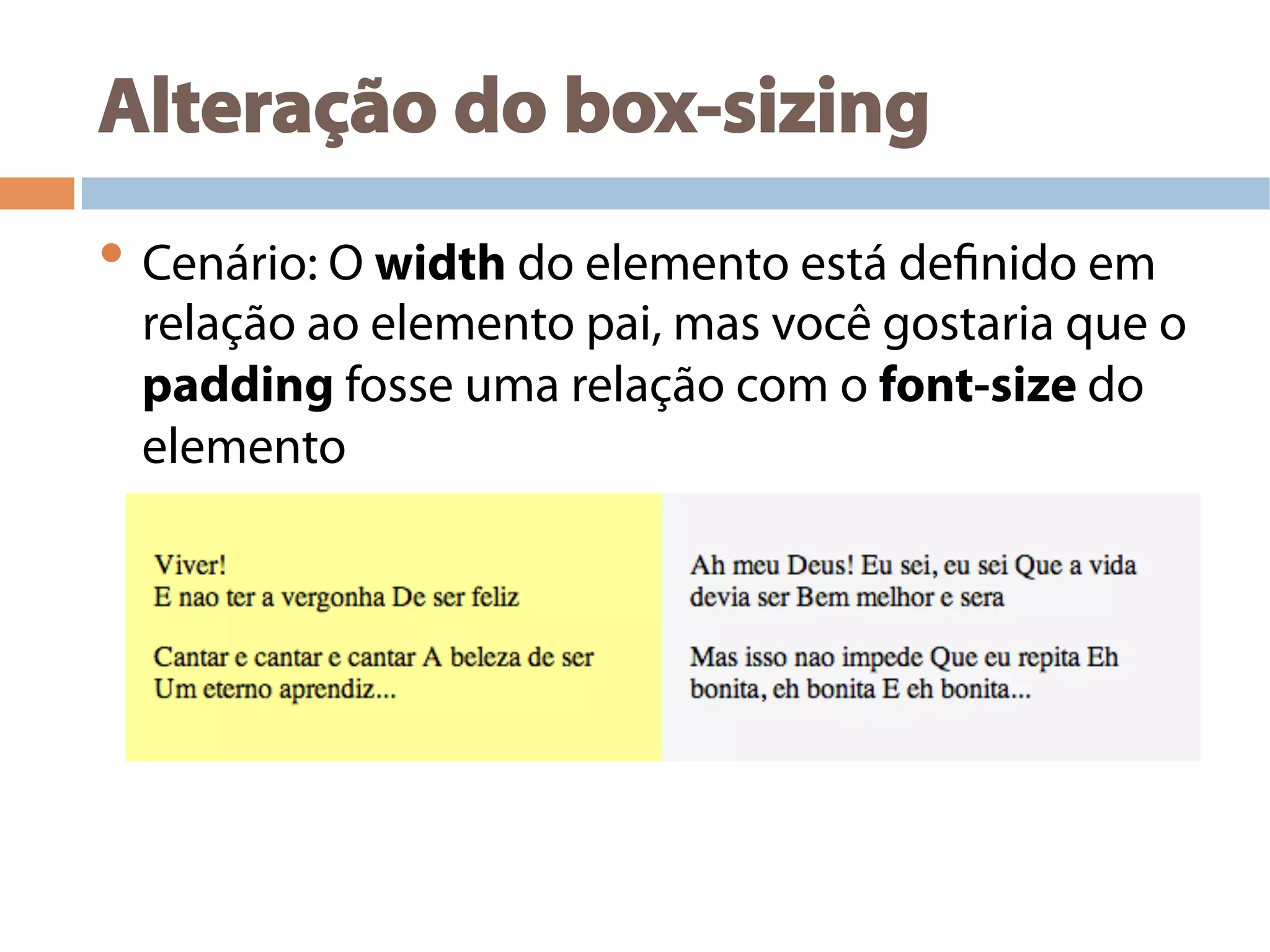 Alteração do box-sizing
• Cenário: O width do elemento está definido em
relação ao elemento pai, mas você gostaria que o
padding fosse uma relação com o font-size do
elemento
 
