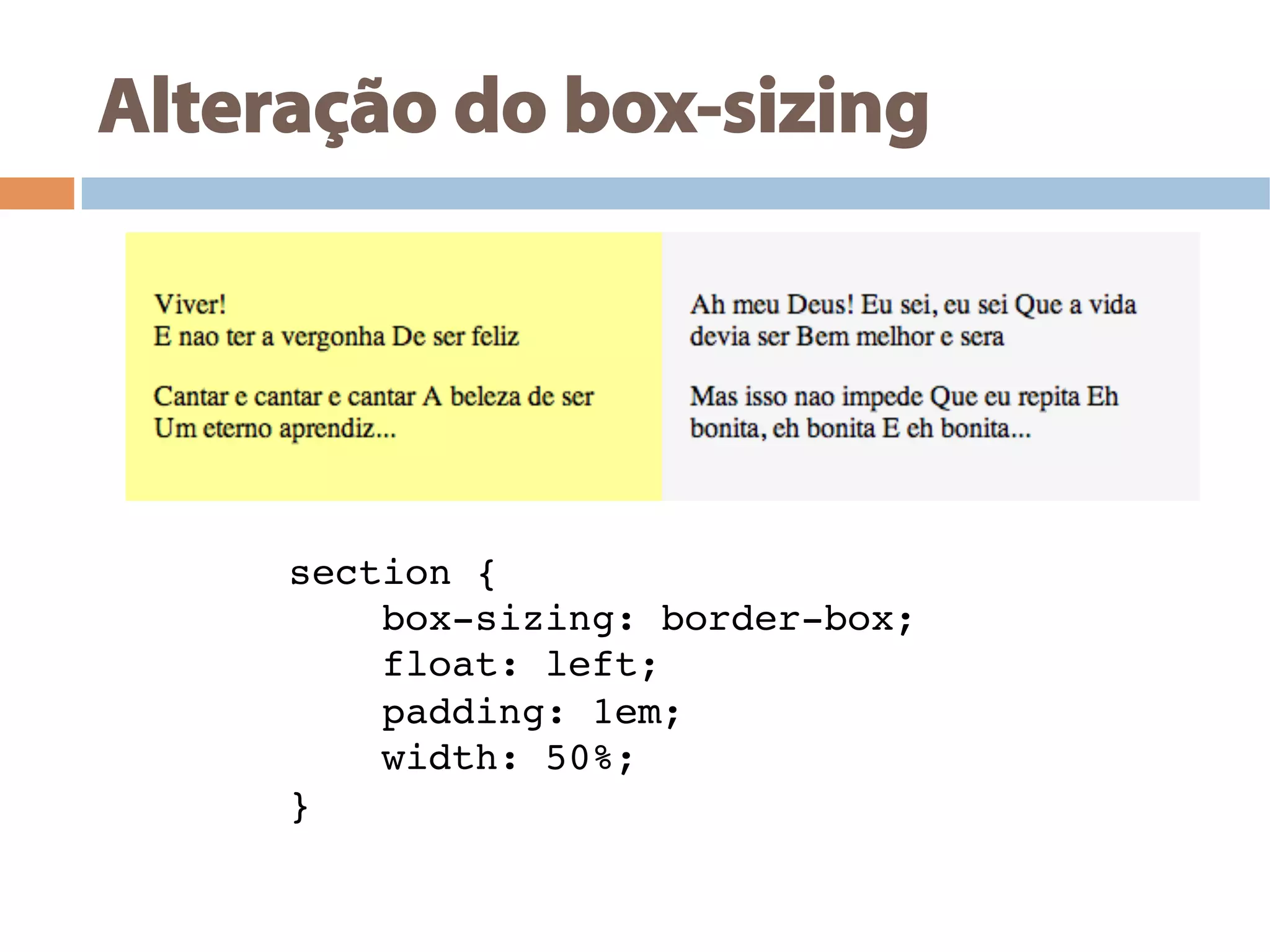 Alteração do box-sizing
section {!
box-sizing: border-box;!
float: left;!
padding: 1em;!
width: 50%;!
}!
 