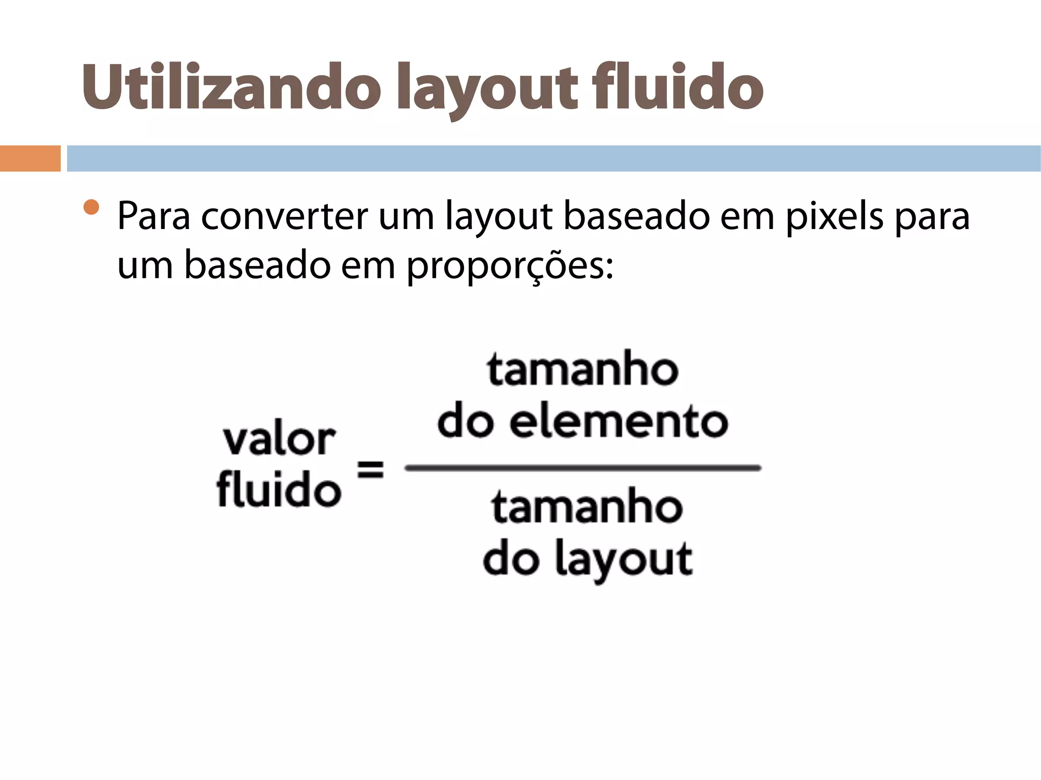 Utilizando layout fluido
• Para converter um layout baseado em pixels para
um baseado em proporções:
 