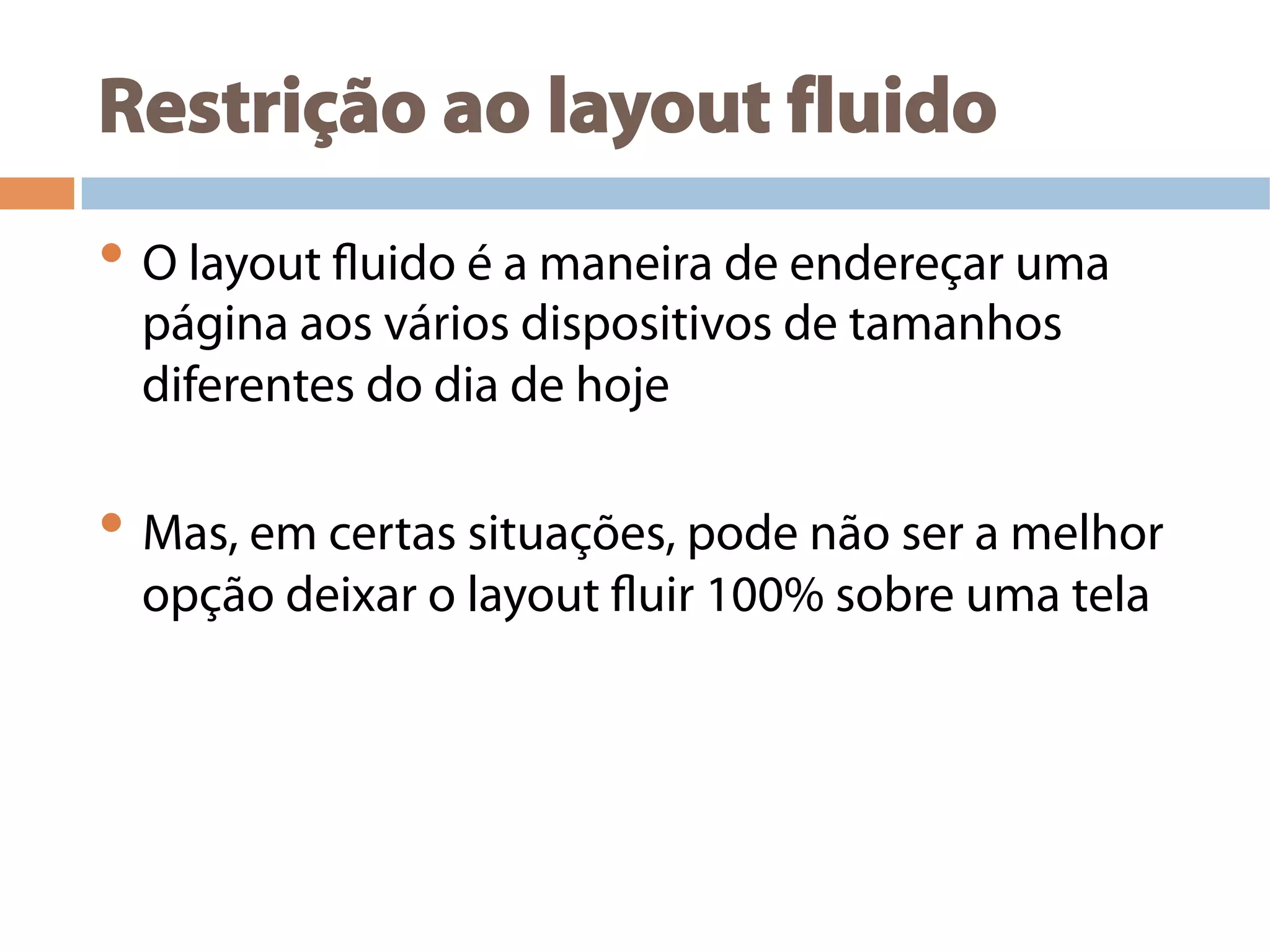 Restrição ao layout fluido
• O layout fluido é a maneira de endereçar uma
página aos vários dispositivos de tamanhos
diferentes do dia de hoje
• Mas, em certas situações, pode não ser a melhor
opção deixar o layout fluir 100% sobre uma tela
 