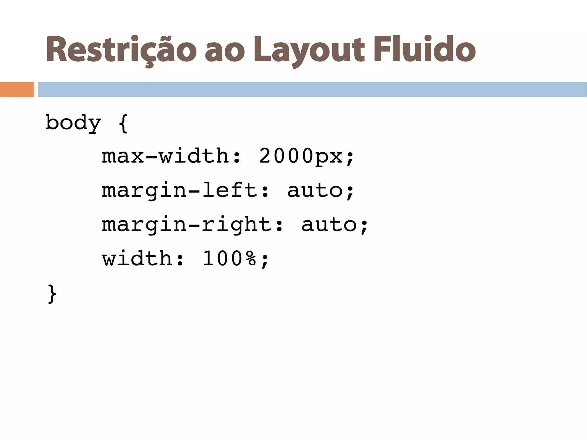 Restrição ao Layout Fluido
body {!
max-width: 2000px;!
margin-left: auto;!
margin-right: auto;!
width: 100%;!
}!
 
