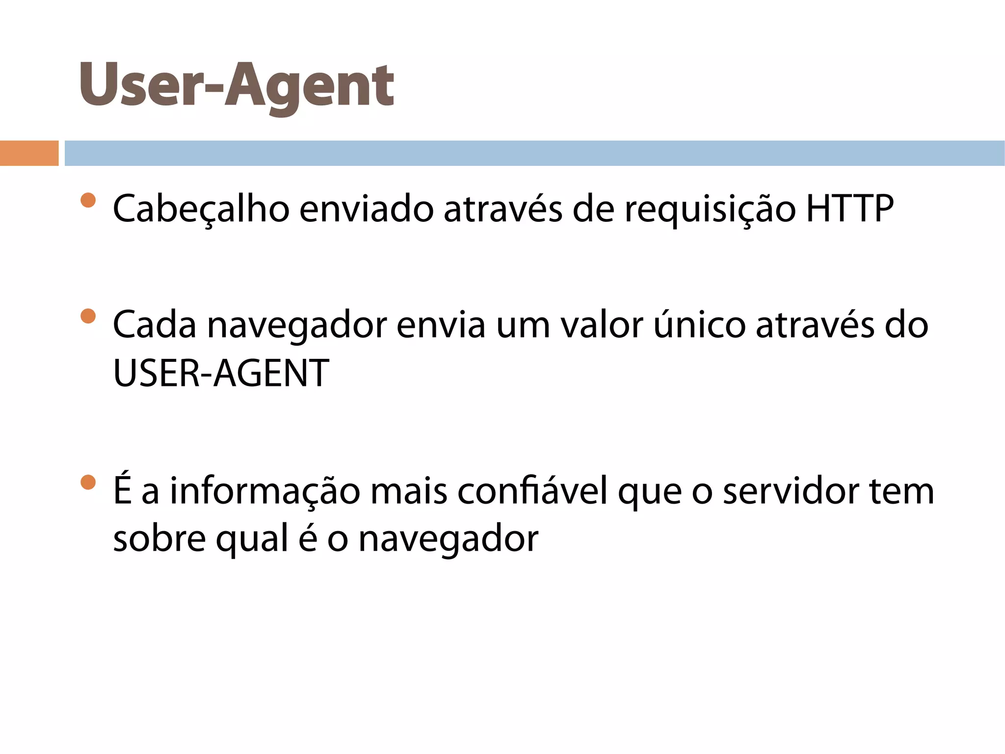 User-Agent
• Cabeçalho enviado através de requisição HTTP
• Cada navegador envia um valor único através do
USER-AGENT
• É a informação mais confiável que o servidor tem
sobre qual é o navegador
 