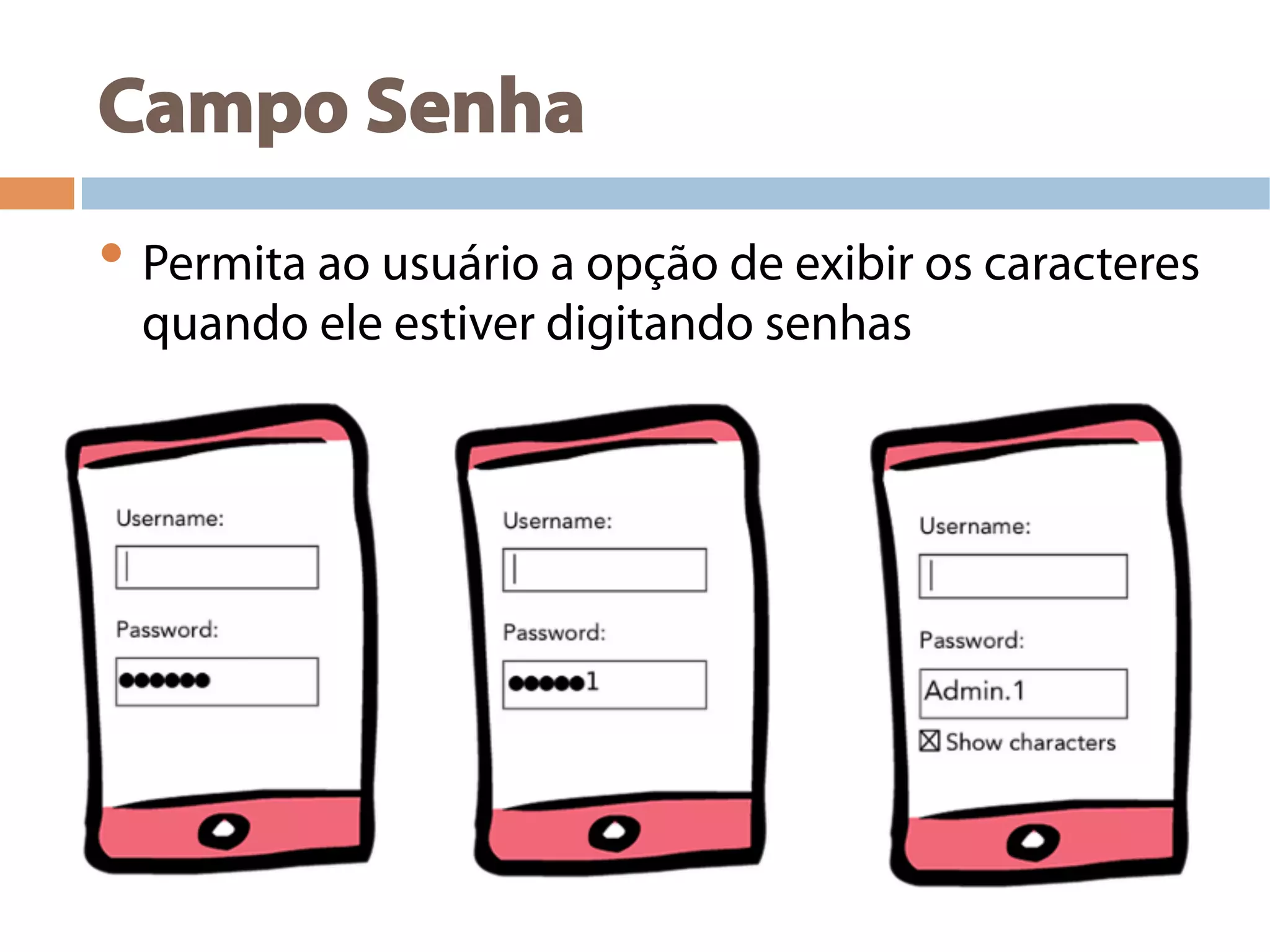 Campo Senha
• Permita ao usuário a opção de exibir os caracteres
quando ele estiver digitando senhas
 