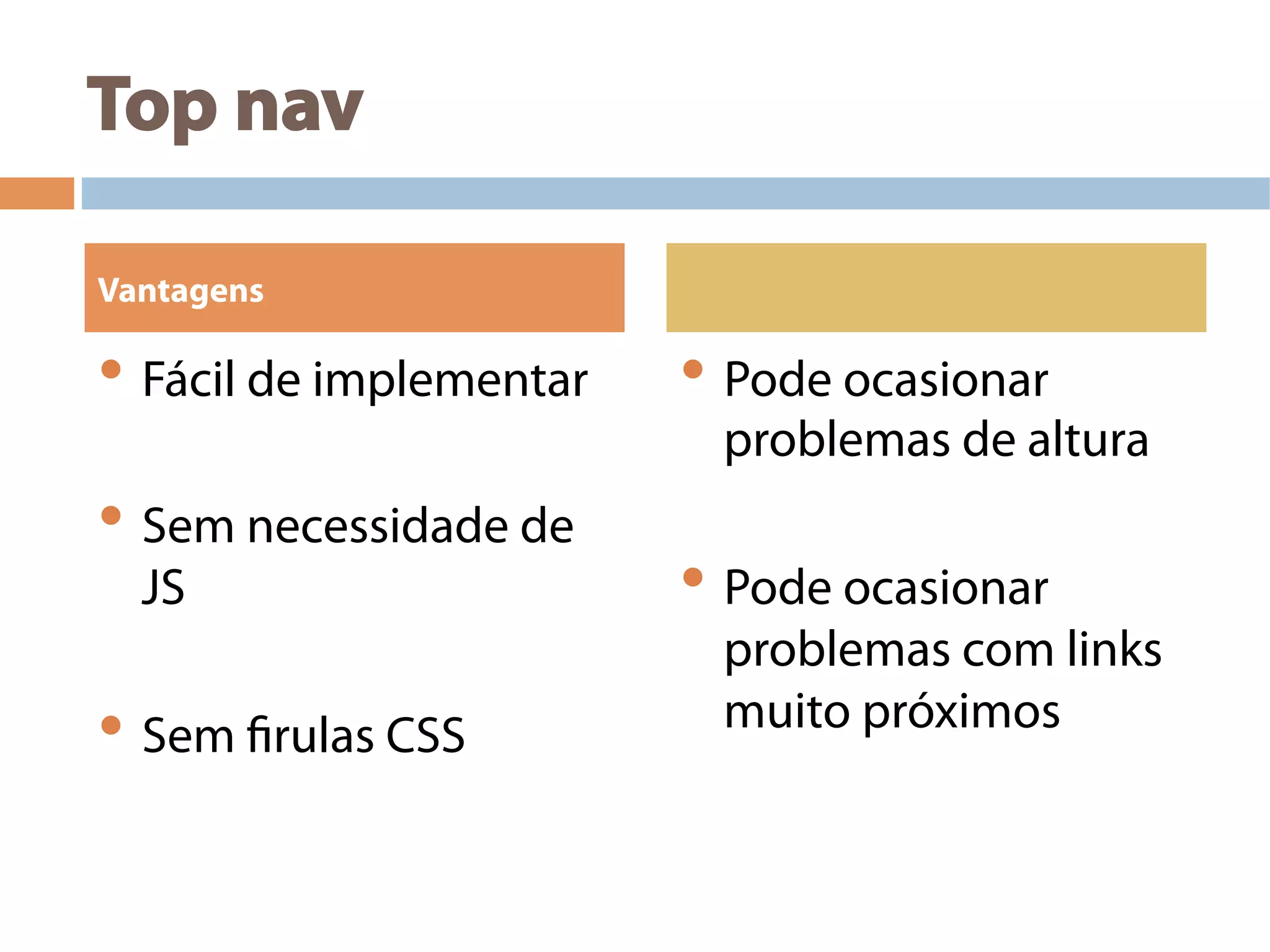 Top nav
• Fácil de implementar
• Sem necessidade de
JS
• Sem firulas CSS
• Pode ocasionar
problemas de altura
• Pode ocasionar
problemas com links
muito próximos
Vantagens
 
