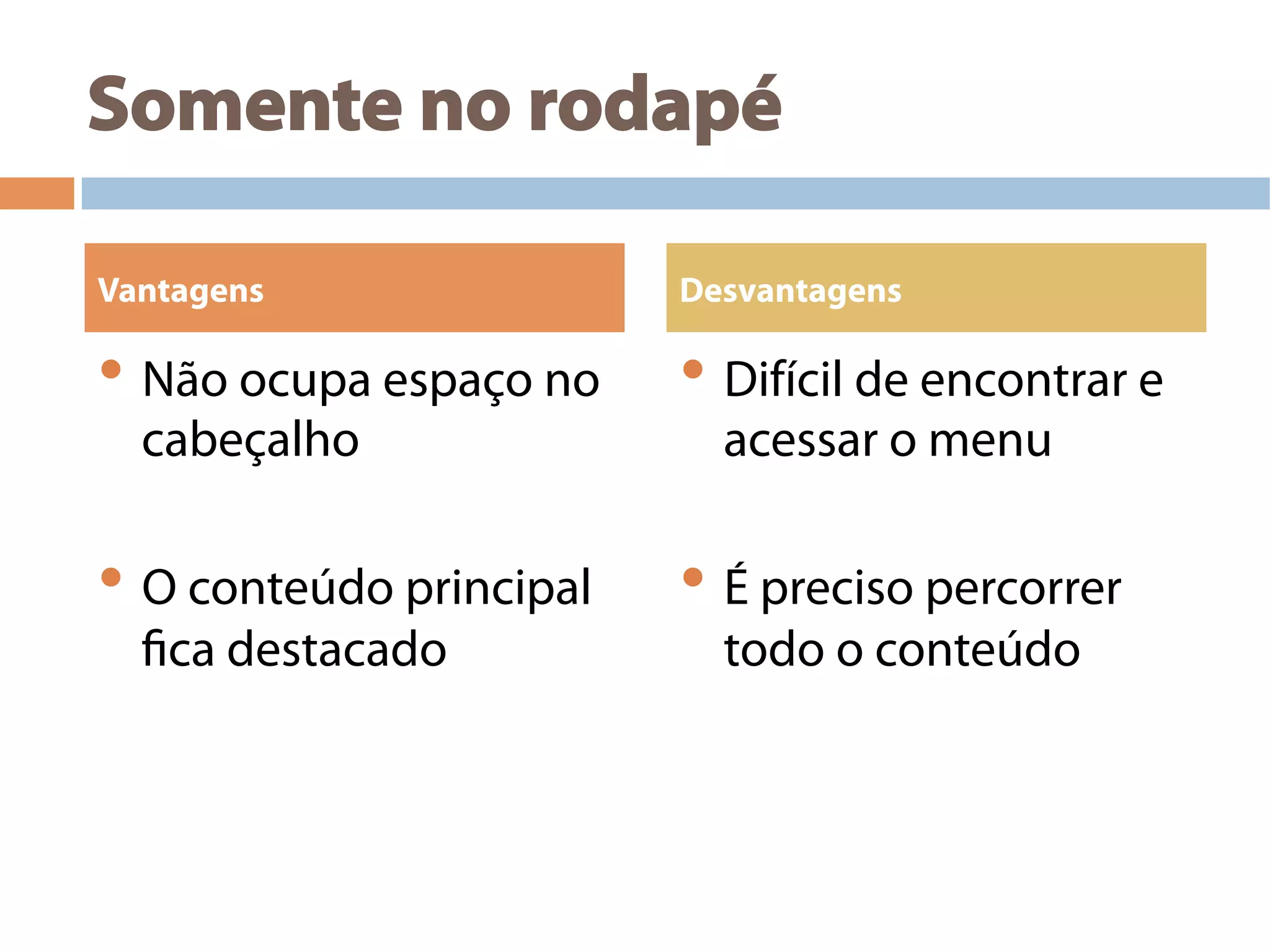 Somente no rodapé
• Não ocupa espaço no
cabeçalho
• O conteúdo principal
fica destacado
• Difícil de encontrar e
acessar o menu
• É preciso percorrer
todo o conteúdo
Vantagens Desvantagens
 