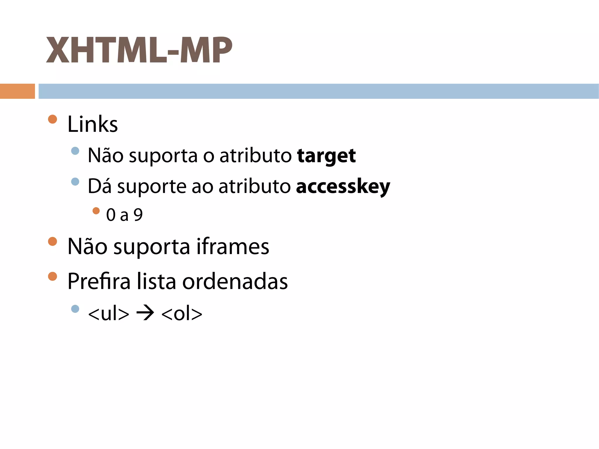 XHTML-MP
• Links
• Não suporta o atributo target
• Dá suporte ao atributo accesskey
• 0 a 9
• Não suporta iframes
• Prefira lista ordenadas
• <ul>  <ol>
 