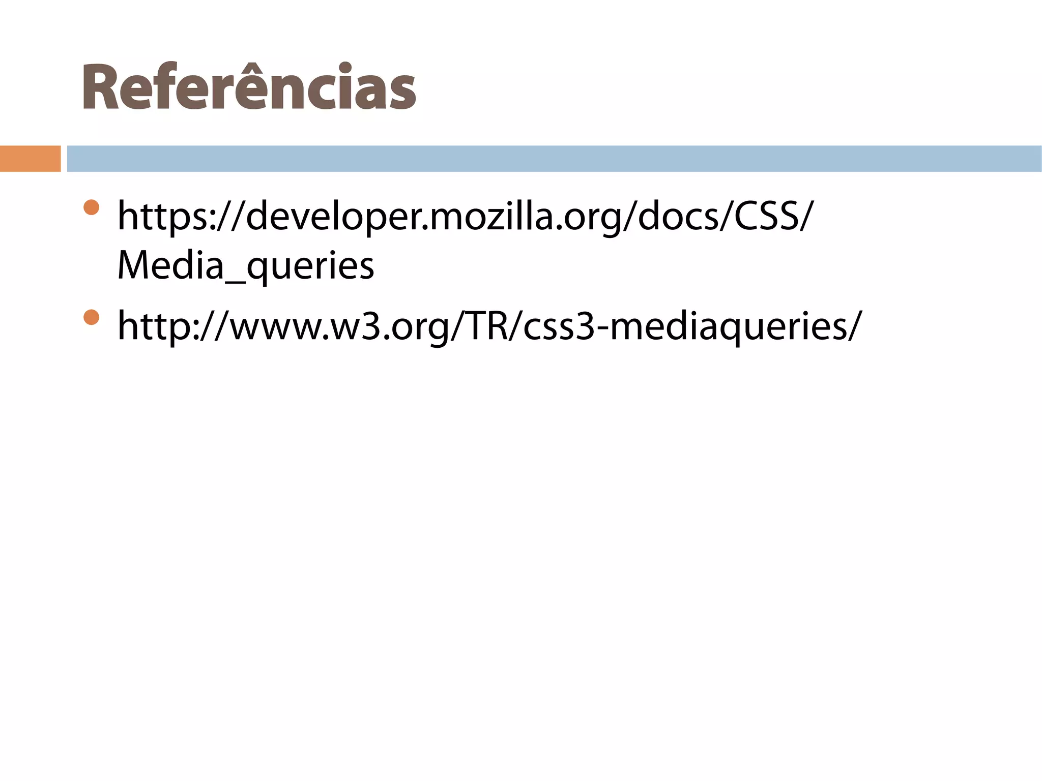 Referências
• https://developer.mozilla.org/docs/CSS/
Media_queries
• http://www.w3.org/TR/css3-mediaqueries/
 