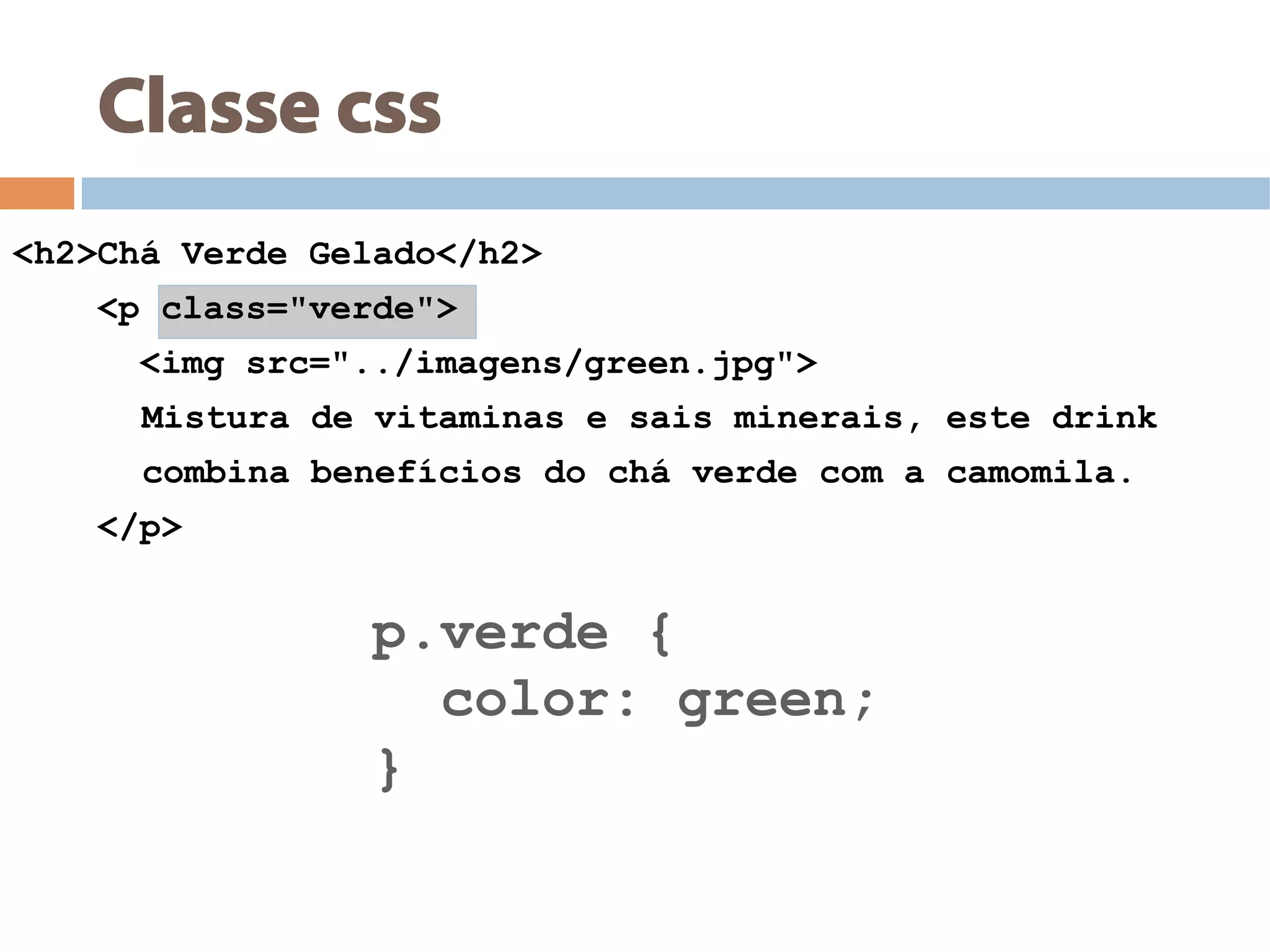 Classe css
<h2>Chá Verde Gelado</h2>
<p class="verde">
<img src="../imagens/green.jpg">
Mistura de vitaminas e sais minerais, este drink
combina benefícios do chá verde com a camomila.
</p>
p.verde {
color: green;
}
 
