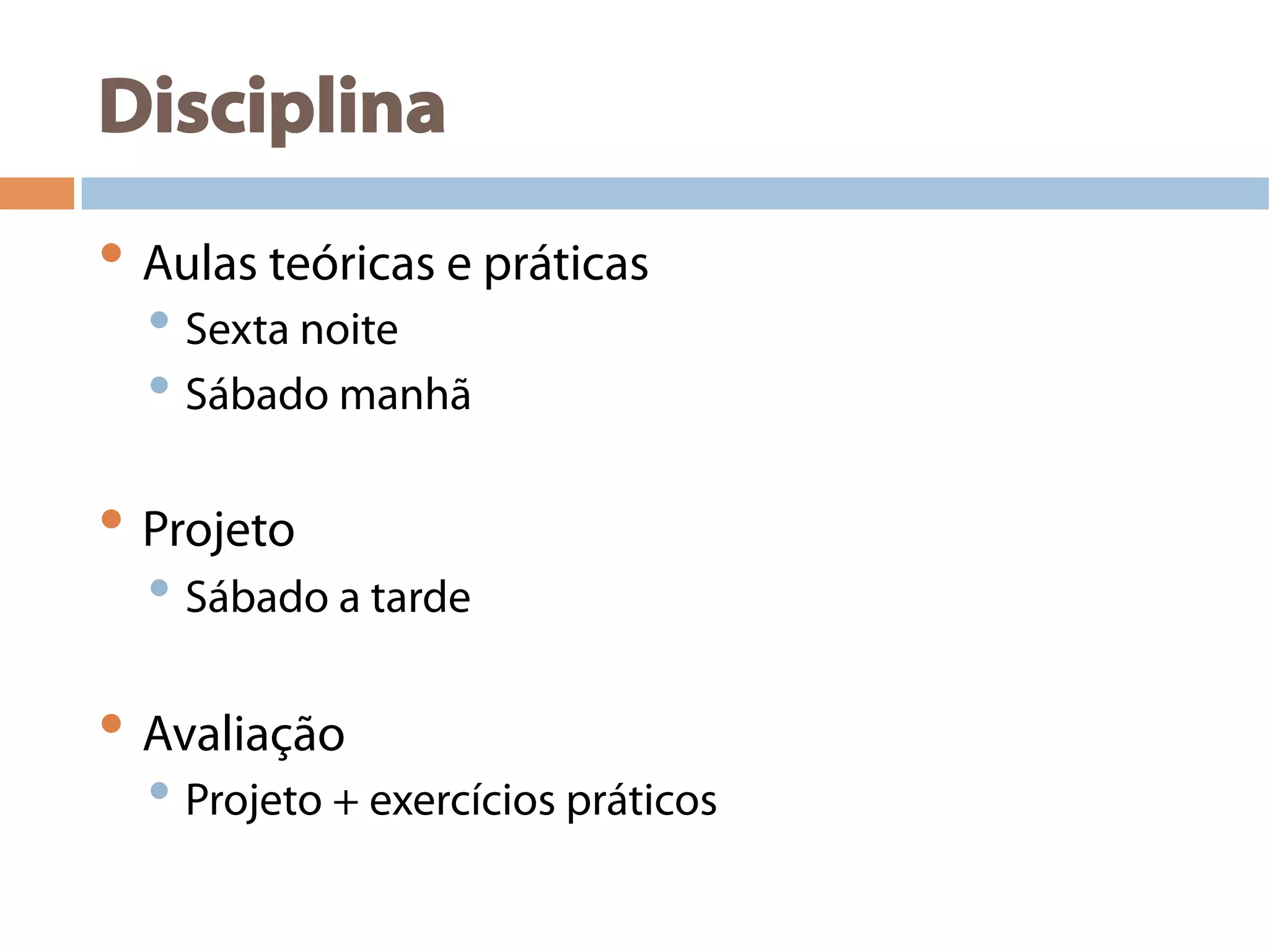 Disciplina
• Aulas teóricas e práticas
• Sexta noite
• Sábado manhã
• Projeto
• Sábado a tarde
• Avaliação
• Projeto + exercícios práticos
 