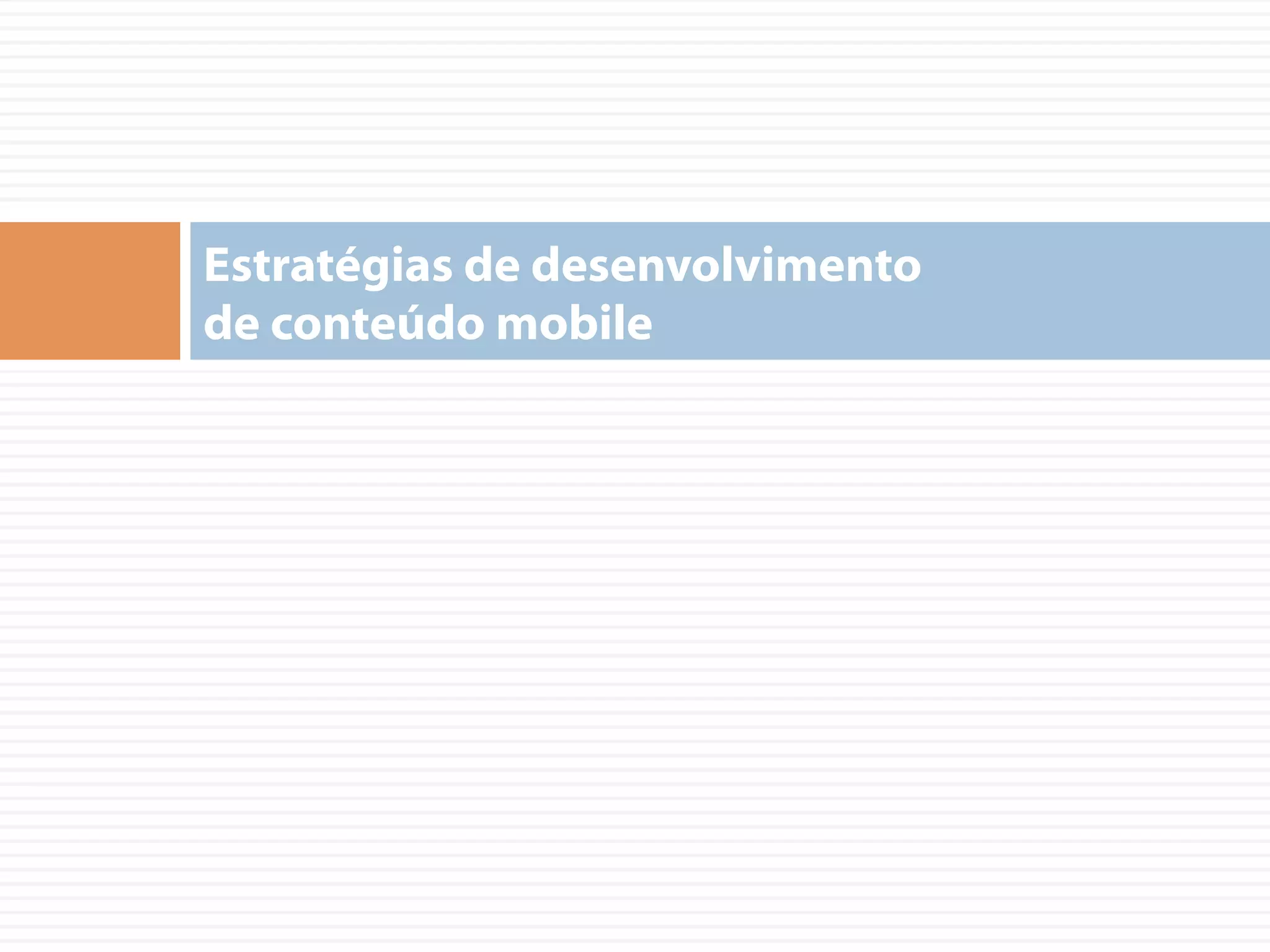 Estratégias de desenvolvimento
de conteúdo mobile
 