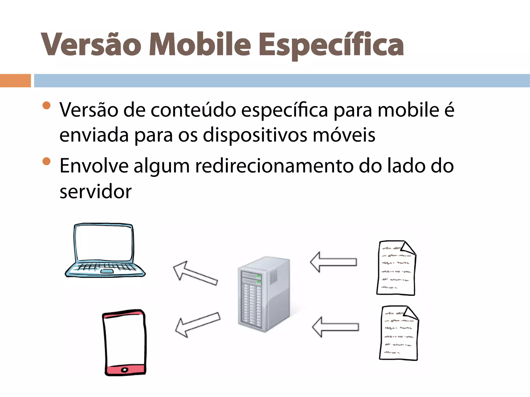 Versão Mobile Específica
• Versão de conteúdo específica para mobile é
enviada para os dispositivos móveis
• Envolve algum redirecionamento do lado do
servidor
 