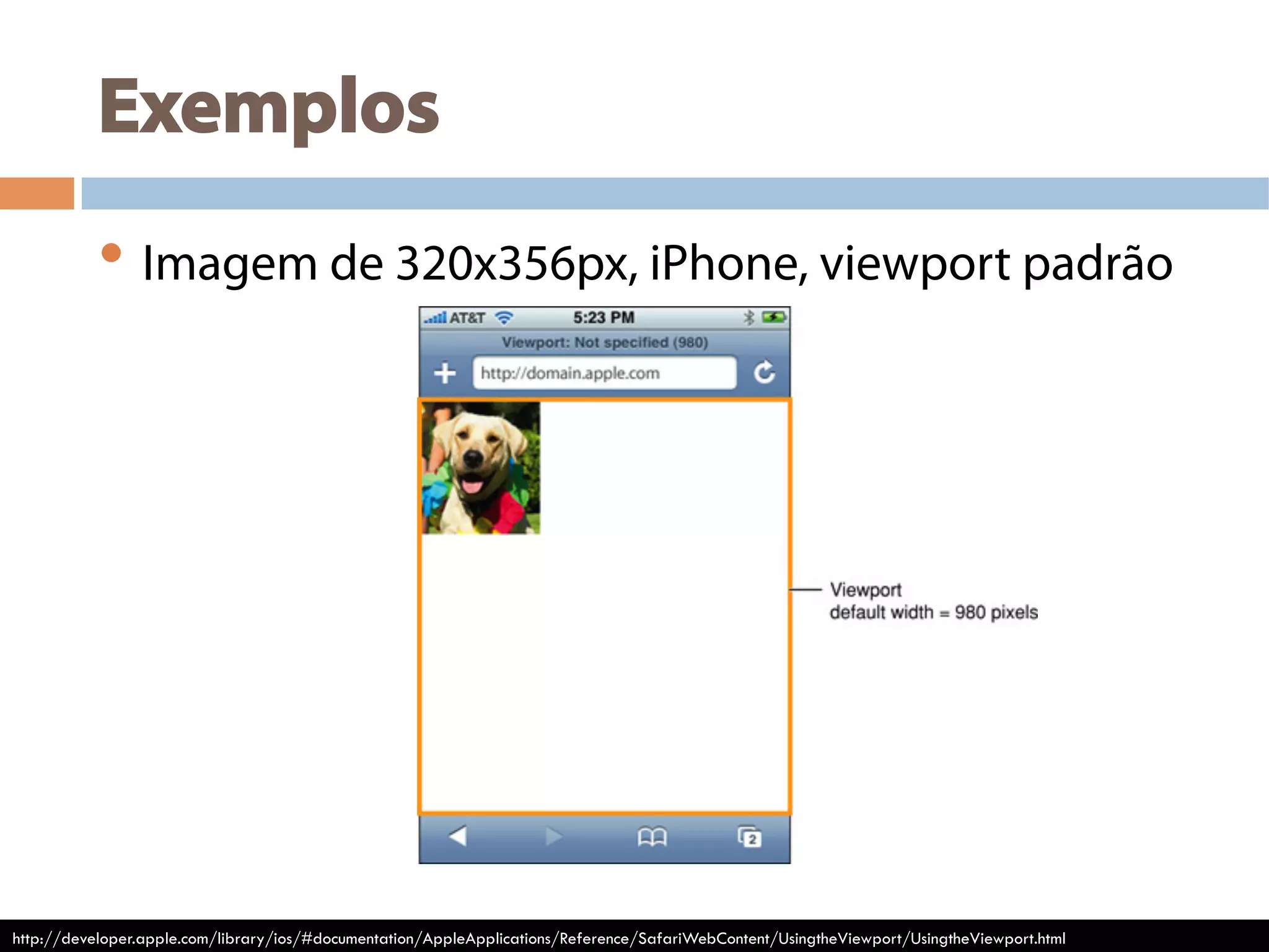 Exemplos
• Imagem de 320x356px, iPhone, viewport padrão
http://developer.apple.com/library/ios/#documentation/AppleApplications/Reference/SafariWebContent/UsingtheViewport/UsingtheViewport.html
 