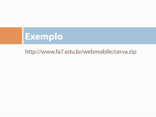 http://www.fa7.edu.br/webmobile/cerva.zip
Exemplo
 