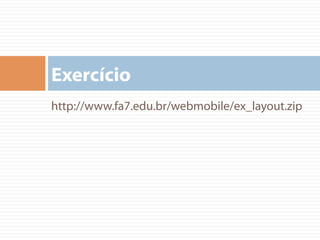 http://www.fa7.edu.br/webmobile/ex_layout.zip
Exercício
 