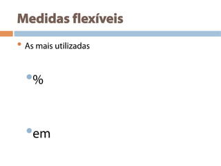 Medidas flexíveis
• As mais utilizadas
• %
• em
 