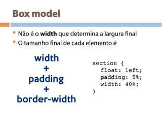 Box model
• Não é o width que determina a largura final
• O tamanho final de cada elemento é
section {!
!float: left;!
!padding: 5%; !
!width: 40%; !
} !
 