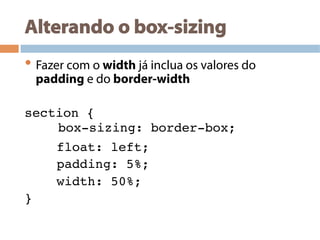Alterando o box-sizing
• Fazer com o width já inclua os valores do
padding e do border-width
section {!
!!
!float: left;!
!padding: 5%;!
!width: 50%;!
} !
box-sizing: border-box;!
!!
 