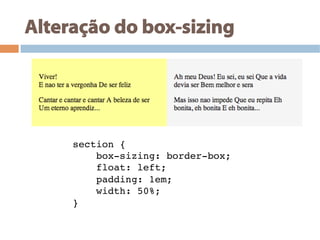 Alteração do box-sizing
section {!
box-sizing: border-box;!
float: left;!
padding: 1em;!
width: 50%;!
}!
 