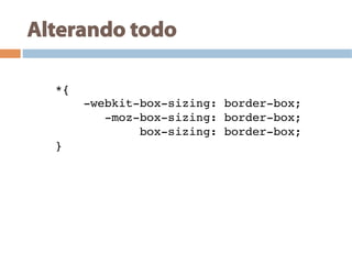Alterando todo
*{!
-webkit-box-sizing: border-box;!
-moz-box-sizing: border-box;!
box-sizing: border-box;!
}!
 