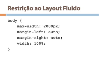 Restrição ao Layout Fluido
body {!
max-width: 2000px;!
margin-left: auto;!
margin-right: auto;!
width: 100%;!
}!
 