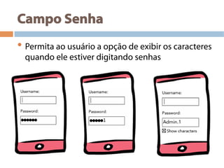 Campo Senha
• Permita ao usuário a opção de exibir os caracteres
quando ele estiver digitando senhas
 