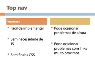 Top nav
• Fácil de implementar
• Sem necessidade de
JS
• Sem firulas CSS
• Pode ocasionar
problemas de altura
• Pode ocasionar
problemas com links
muito próximos
Vantagens
 