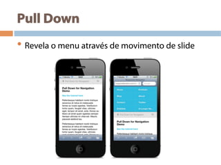 Pull Down
• Revela o menu através de movimento de slide
 