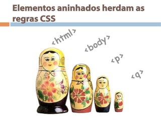 Elementos aninhados herdam as
regras CSS
 
