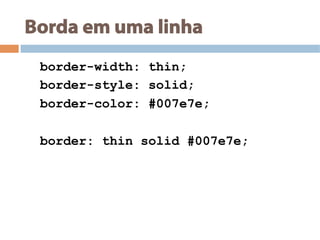 Borda em uma linha
border-width: thin;
border-style: solid;
border-color: #007e7e;
border: thin solid #007e7e;
 