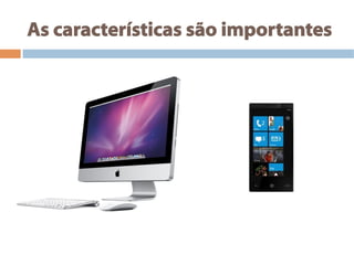 As características são importantes
 