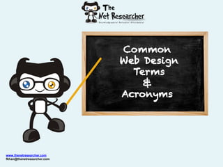 Common
                             Web Design
                               Terms
                                 &
                             Acronyms




www.thenetresearcher.com
fkhan@thenetresearcher.com
 