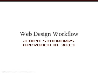 Web Design Workflow
 A web standards
 approach in 2013
 