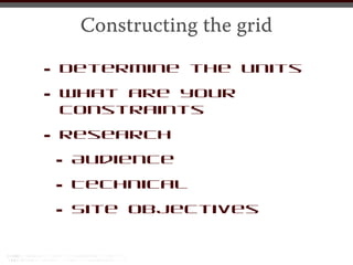 Constructing the grid

•   Determine the units

• constraints
  What are your


•   Research

    •Audience

    • Technical

    • Site objectives
 