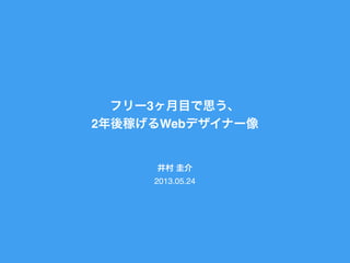 フリー3ヶ月目で思う、
2年後稼げるWebデザイナー像
井村 圭介
2013.05.24
 