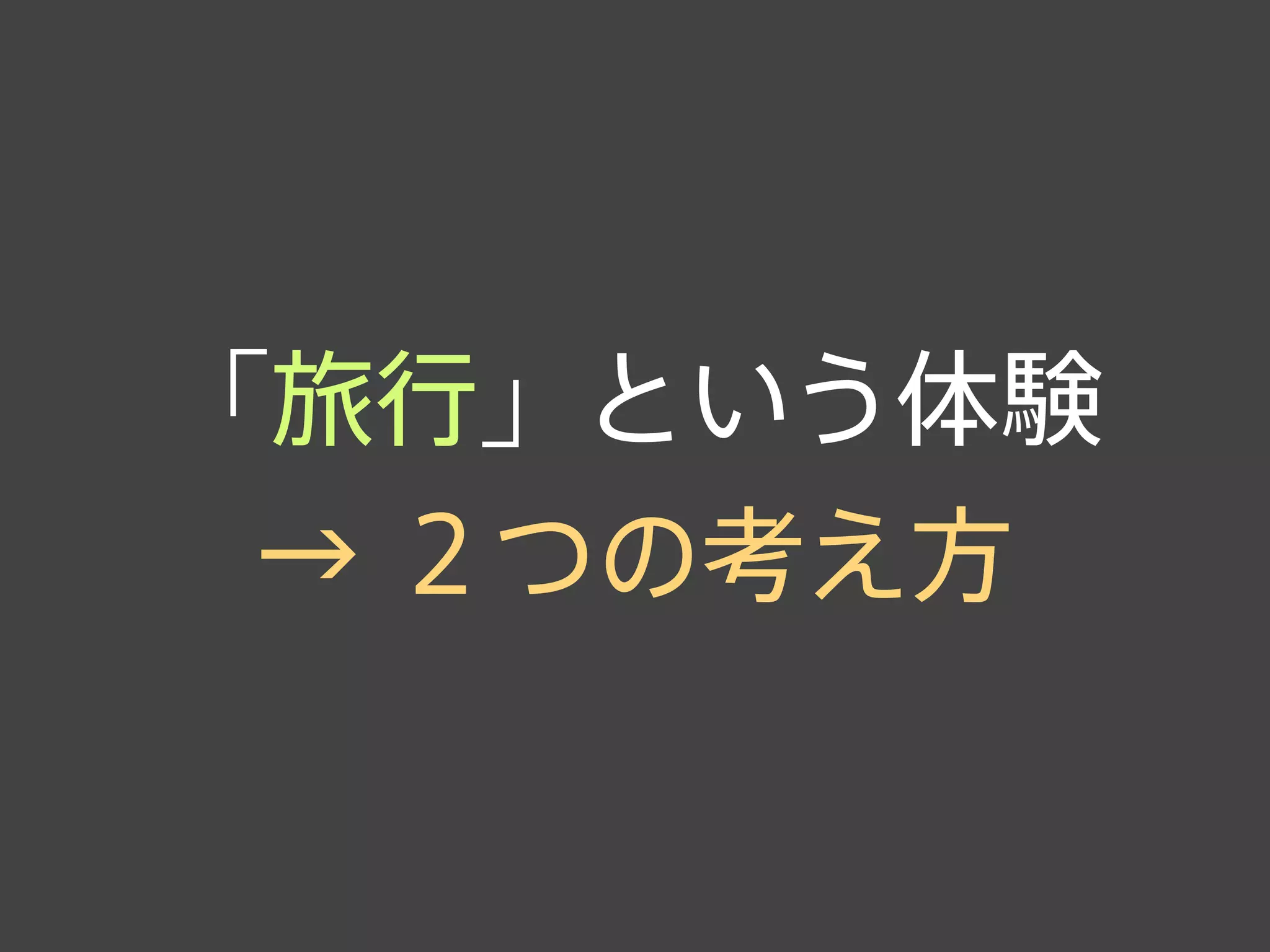 「旅行」という体験
→ ２つの考え方
 