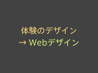 体験のデザイン
→ Webデザイン
 