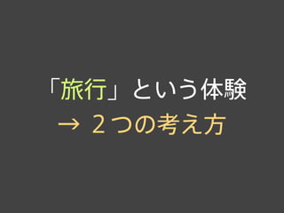 「旅行」という体験
→ ２つの考え方
 