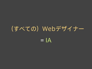 （すべての）Webデザイナー
= IA
 