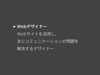 • Webデザイナー
Webサイトを活用し、
主にコミュニケーションの問題を
解決するデザイナー
 