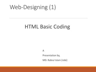 Web-Designing (1)
HTML Basic Coding
A
Presentation by,
MD. Rabiul Islam (robi)
 