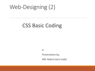 Web-Designing (2)
CSS Basic Coding
A
Presentation by,
MD. Rabiul Islam (robi)
 